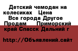 Детский чемодан на колесиках › Цена ­ 2 500 - Все города Другое » Продам   . Приморский край,Спасск-Дальний г.